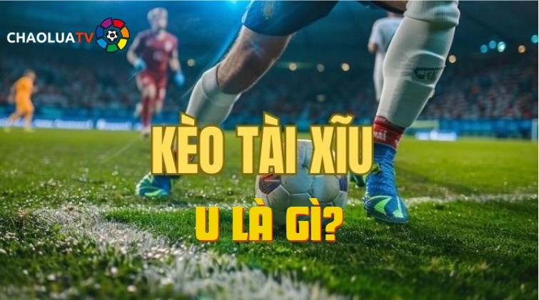 Kèo tài xỉu U là gì? Các bước chọn kèo chuẩn thắng 1 Kèo tài xỉu U là gì? Các bước chọn kèo chuẩn thắng