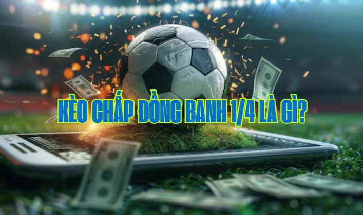 Chia sẻ cách bắt kèo chấp đồng banh 1/4 luôn thắng 1 Kèo chấp đồng banh 1/4 là gì?