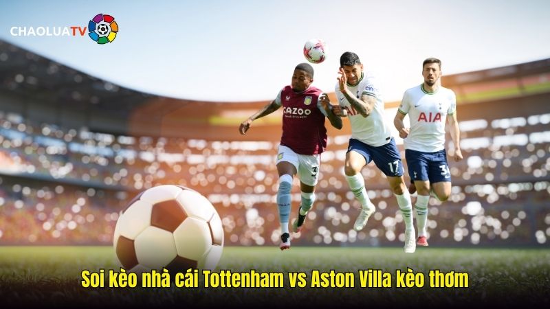 Soi kèo Tottenham vs Aston Villa 20:00 19/10: Gà trống gặp thách thức 2 Soi keo nha cai Tottenham vs Aston Villa keo thom