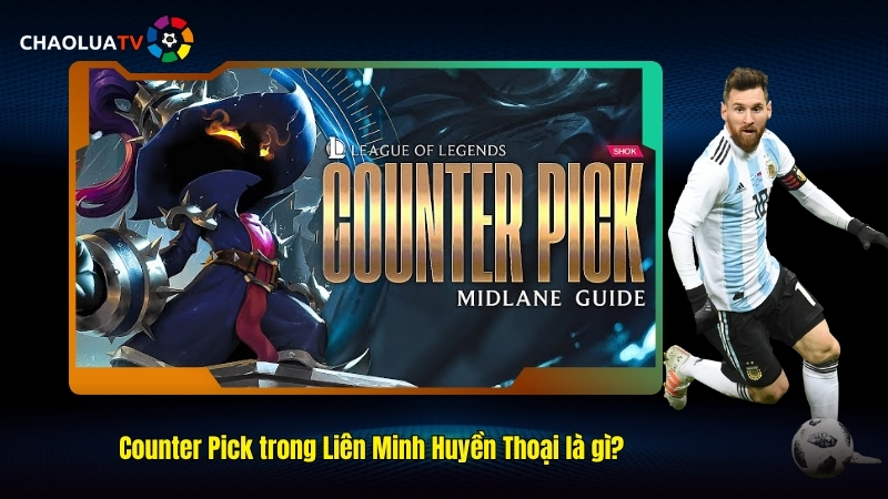 Counter pick trong Liên Minh Huyền Thoại là gì?