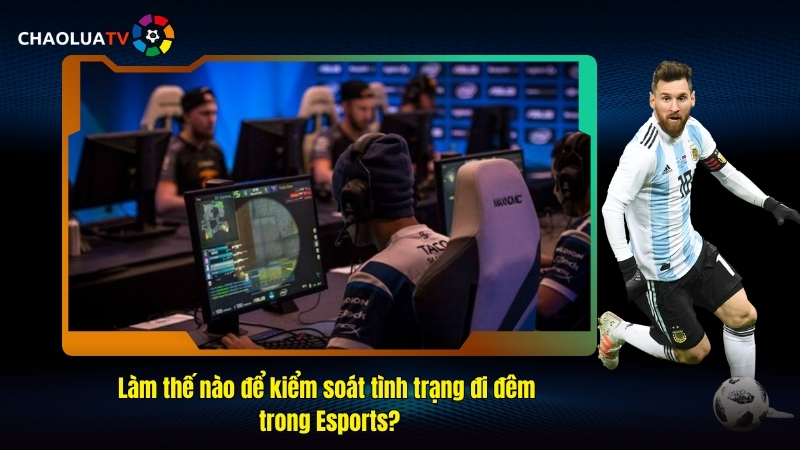Làm thế nào để kiểm soát tình trạng đi đêm trong Esports?