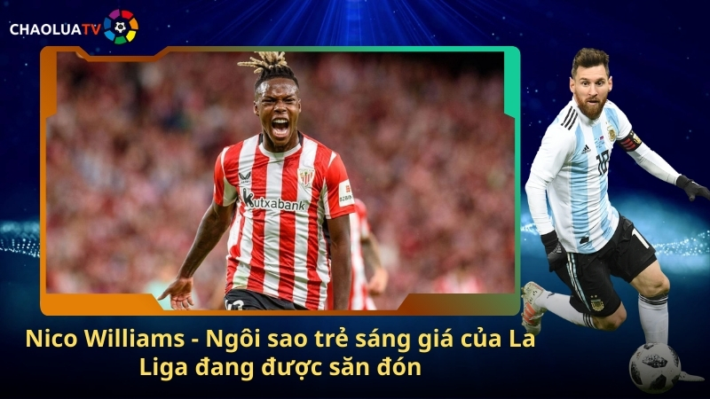 Nico Williams - Ngôi sao trẻ sáng giá của La Liga đang được săn đón