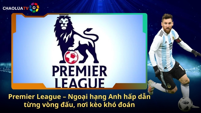 Premier League – Ngoại hạng Anh hấp dẫn từng vòng đấu, nơi kèo khó đoán 1 Premier League – Ngoai hang Anh