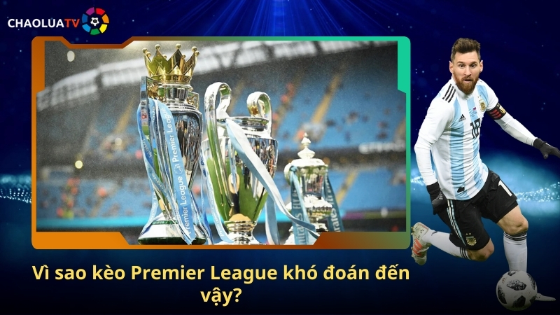 Premier League – Ngoại hạng Anh hấp dẫn từng vòng đấu, nơi kèo khó đoán 3 keo Premier League
